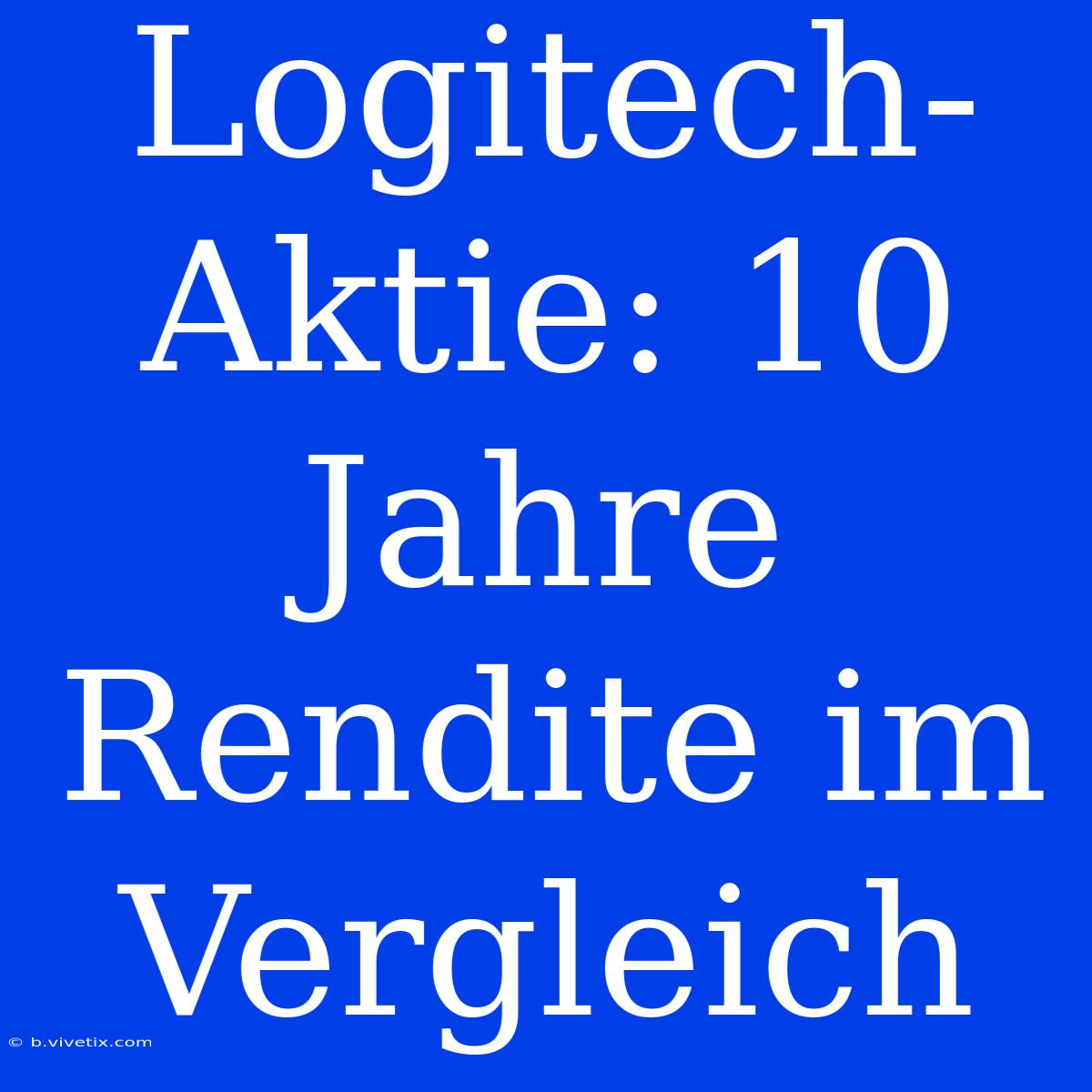 Logitech-Aktie: 10 Jahre Rendite Im Vergleich