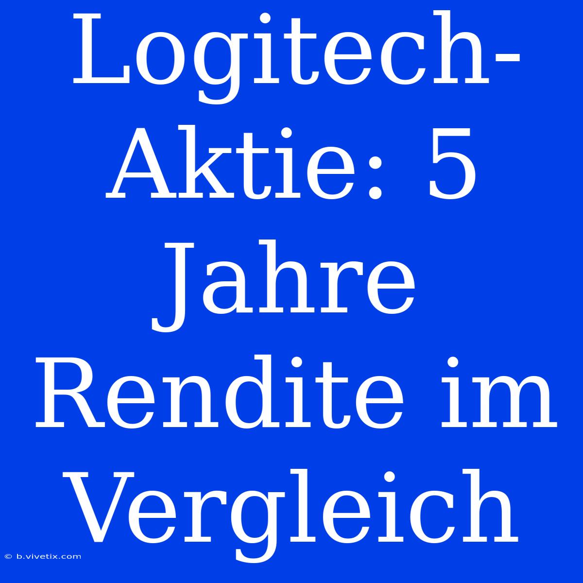 Logitech-Aktie: 5 Jahre Rendite Im Vergleich