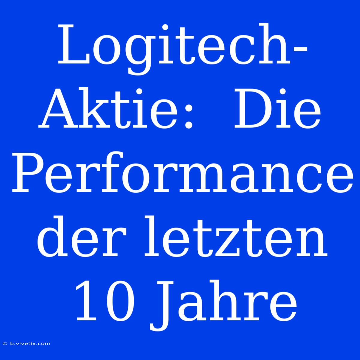 Logitech-Aktie:  Die Performance Der Letzten 10 Jahre