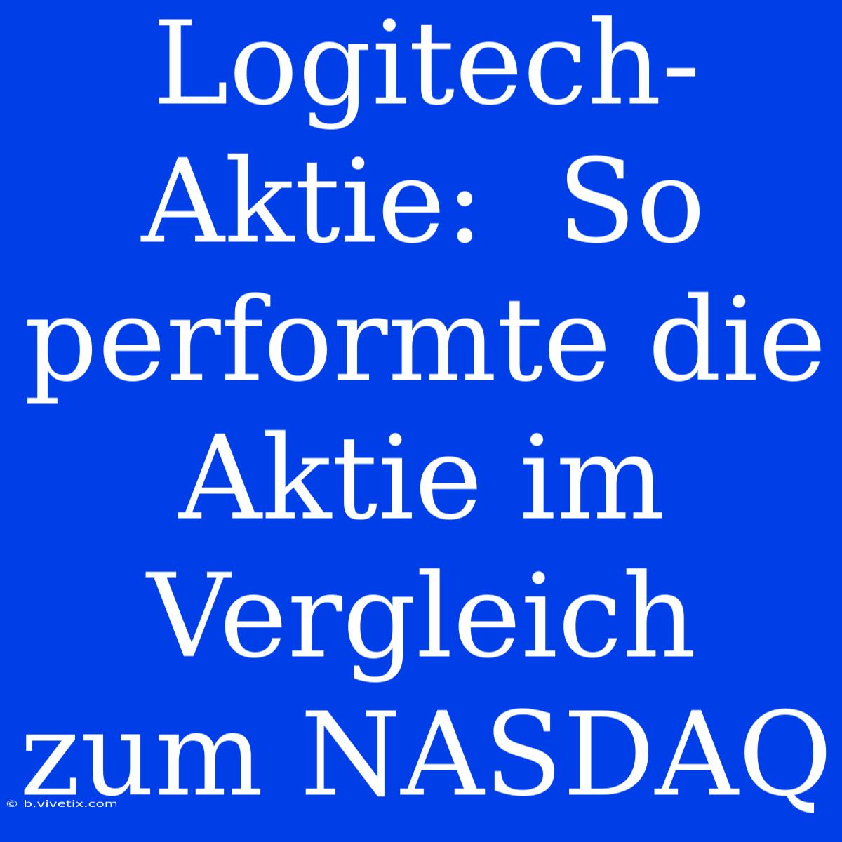 Logitech-Aktie:  So Performte Die Aktie Im Vergleich Zum NASDAQ