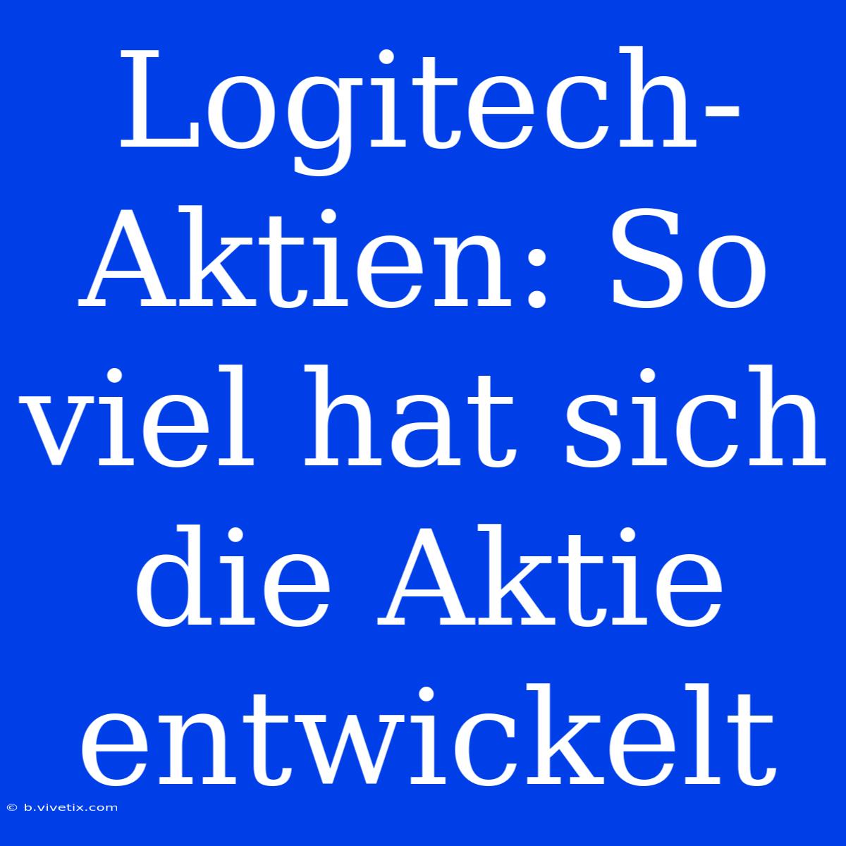 Logitech-Aktien: So Viel Hat Sich Die Aktie Entwickelt