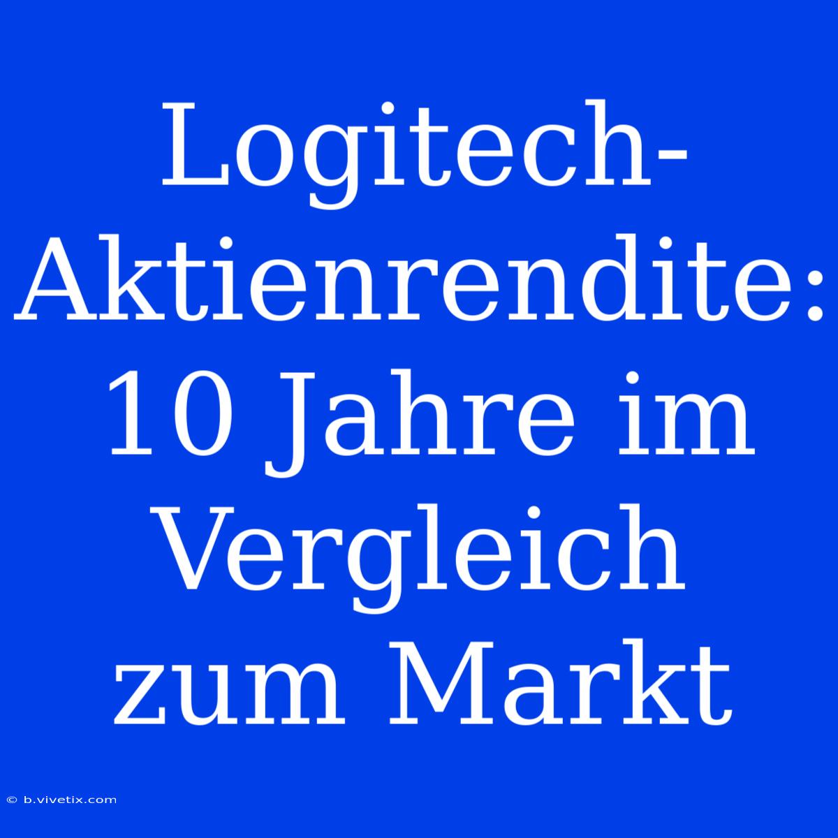 Logitech-Aktienrendite: 10 Jahre Im Vergleich Zum Markt