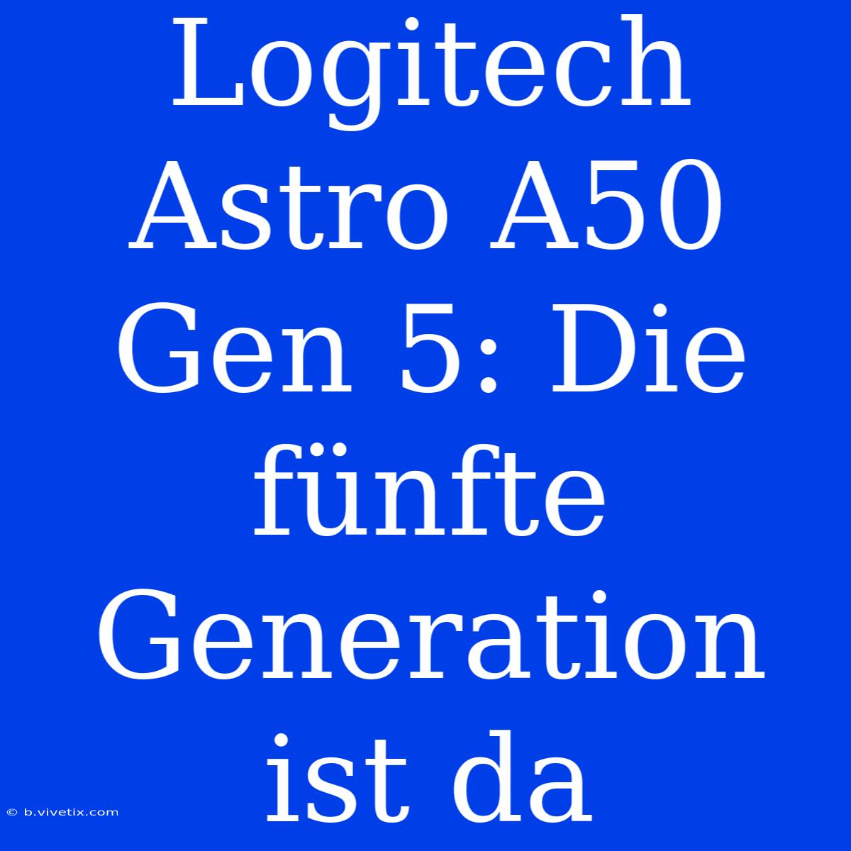 Logitech Astro A50 Gen 5: Die Fünfte Generation Ist Da