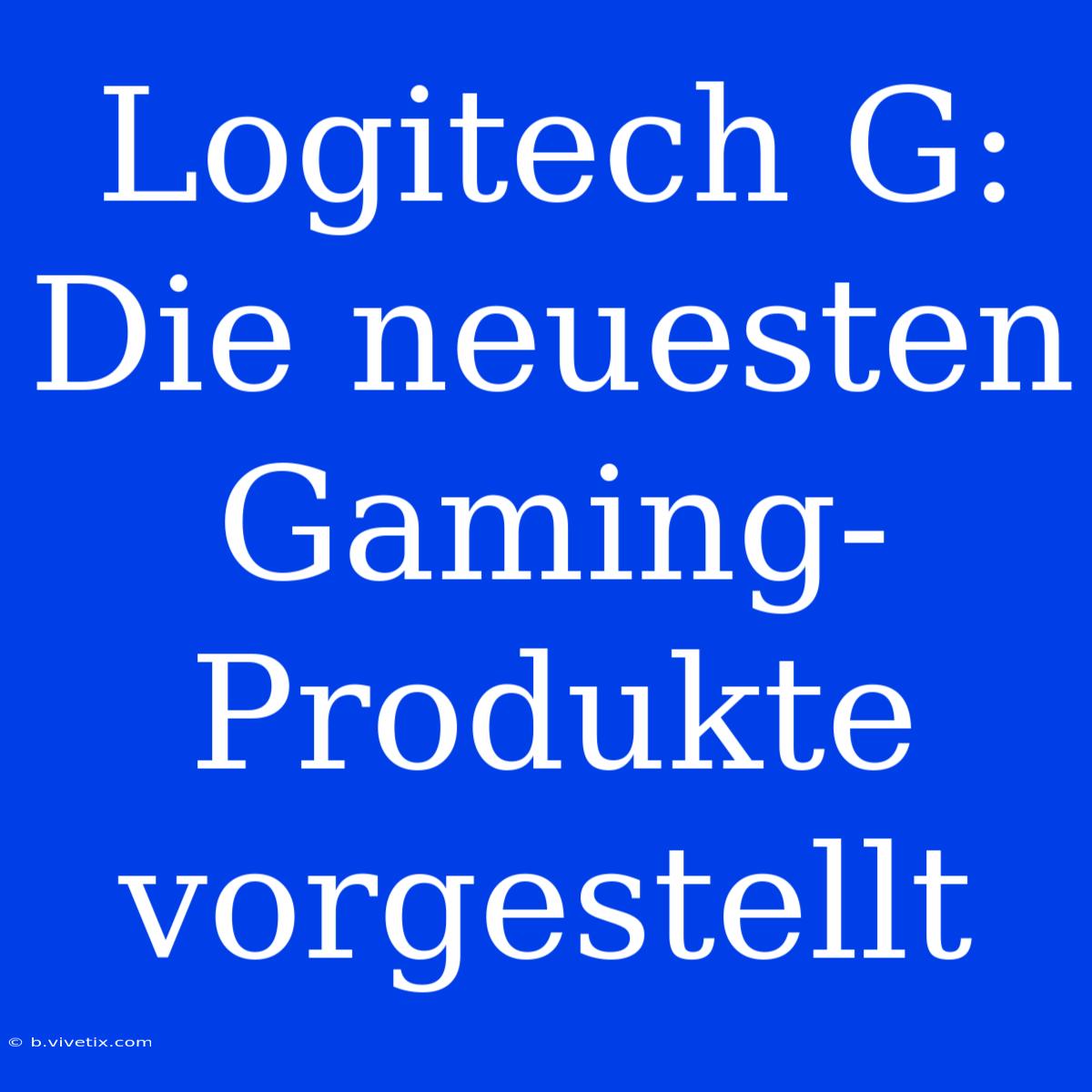 Logitech G: Die Neuesten Gaming-Produkte Vorgestellt