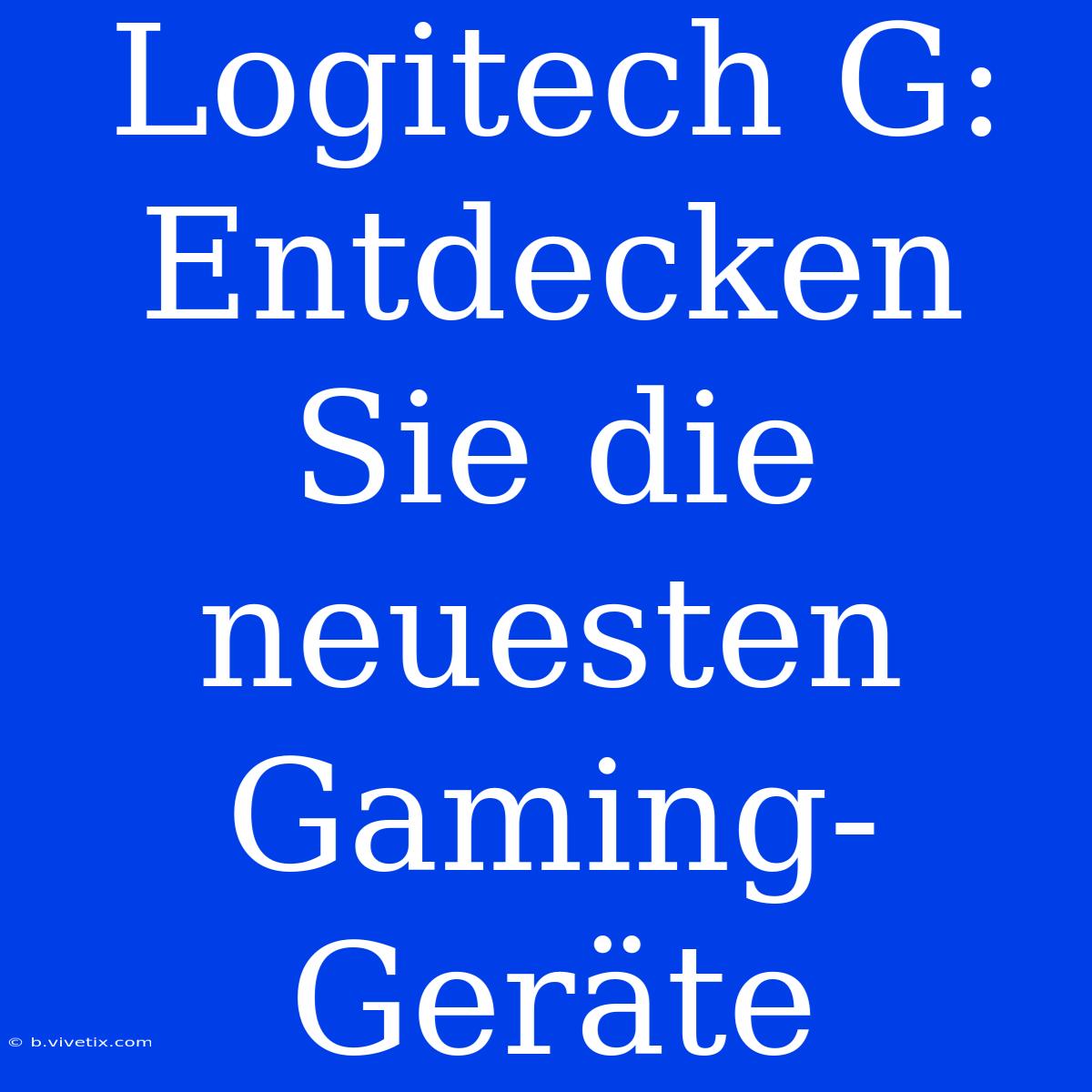 Logitech G: Entdecken Sie Die Neuesten Gaming-Geräte