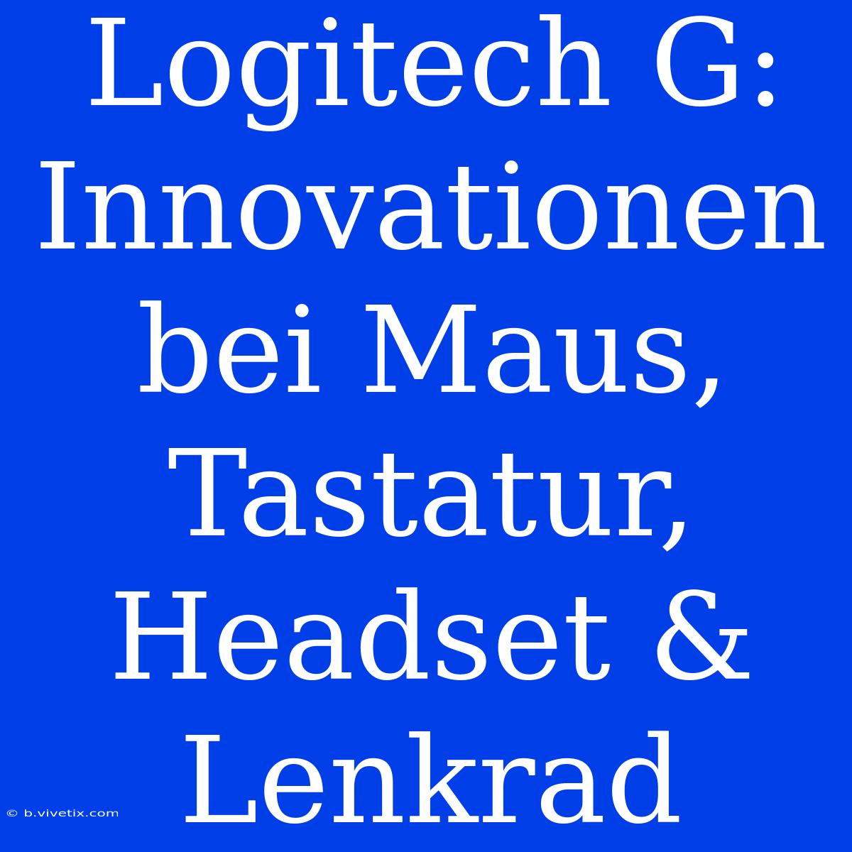 Logitech G: Innovationen Bei Maus, Tastatur, Headset & Lenkrad