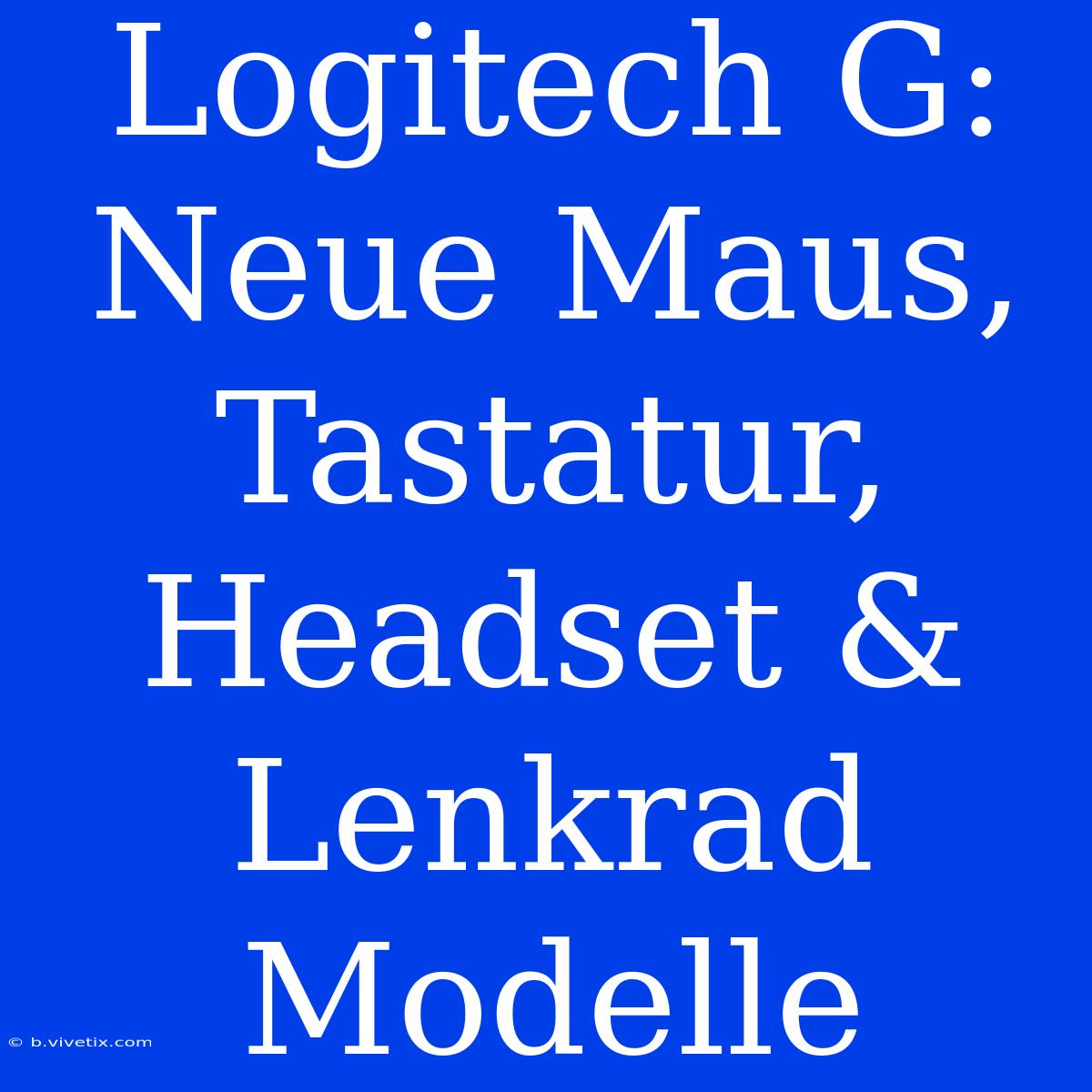 Logitech G: Neue Maus, Tastatur, Headset & Lenkrad Modelle