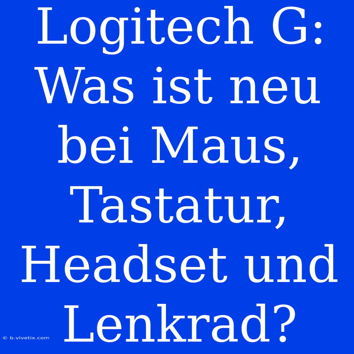 Logitech G: Was Ist Neu Bei Maus, Tastatur, Headset Und Lenkrad?