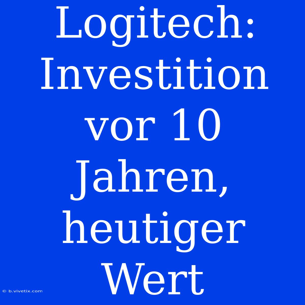 Logitech: Investition Vor 10 Jahren, Heutiger Wert