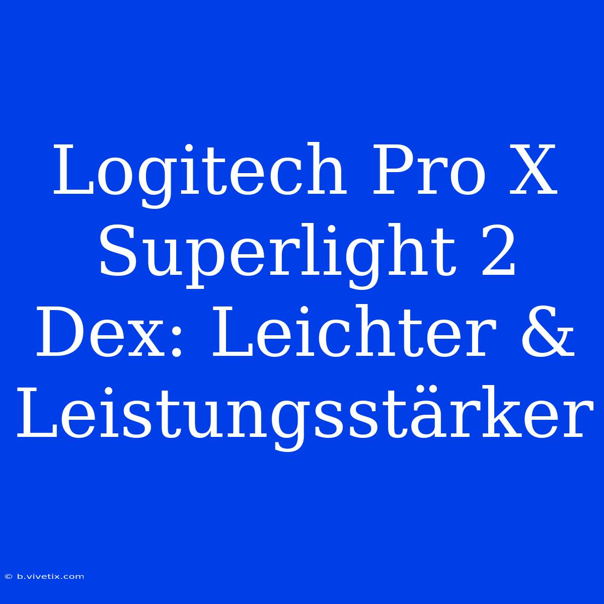 Logitech Pro X Superlight 2 Dex: Leichter & Leistungsstärker