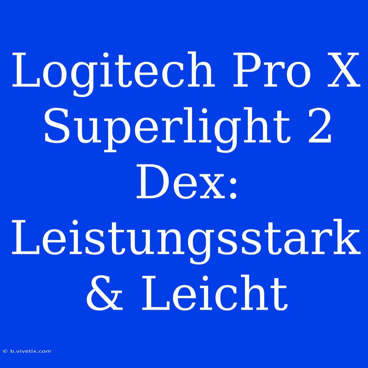 Logitech Pro X Superlight 2 Dex: Leistungsstark & Leicht