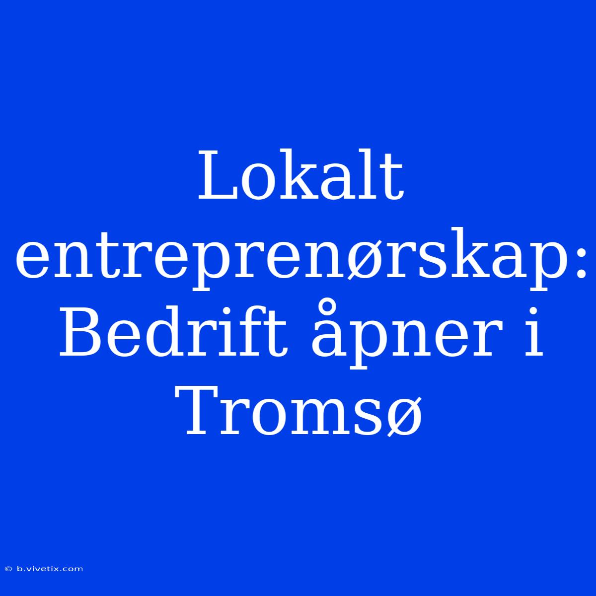 Lokalt Entreprenørskap: Bedrift Åpner I Tromsø