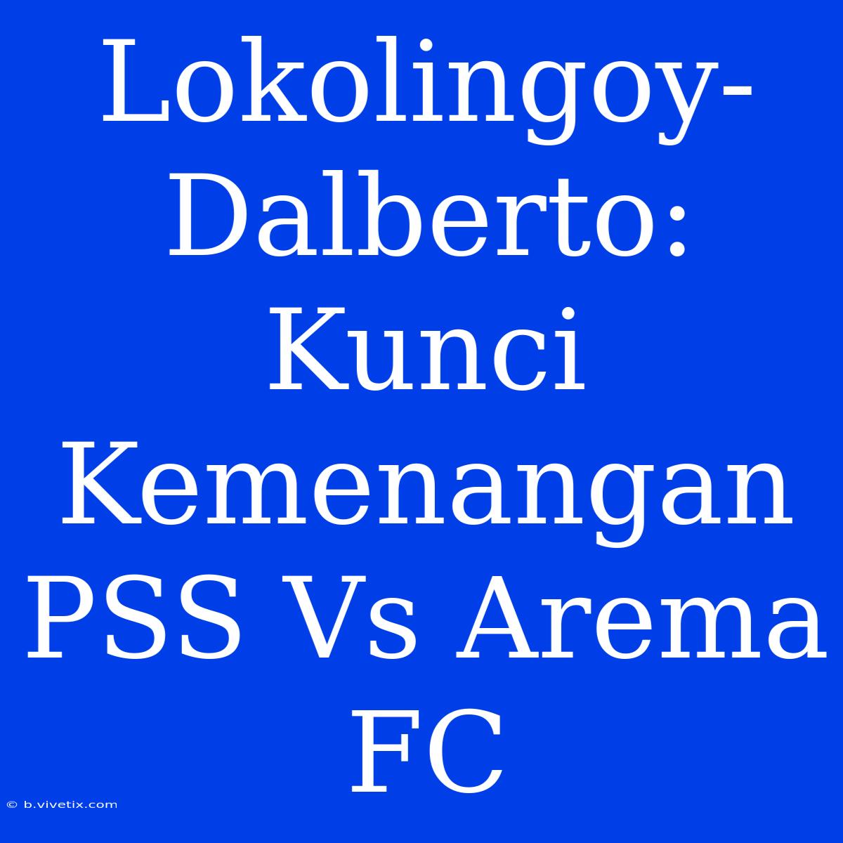 Lokolingoy-Dalberto:  Kunci Kemenangan PSS Vs Arema FC