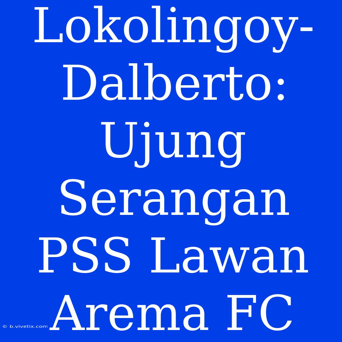 Lokolingoy-Dalberto: Ujung Serangan PSS Lawan Arema FC