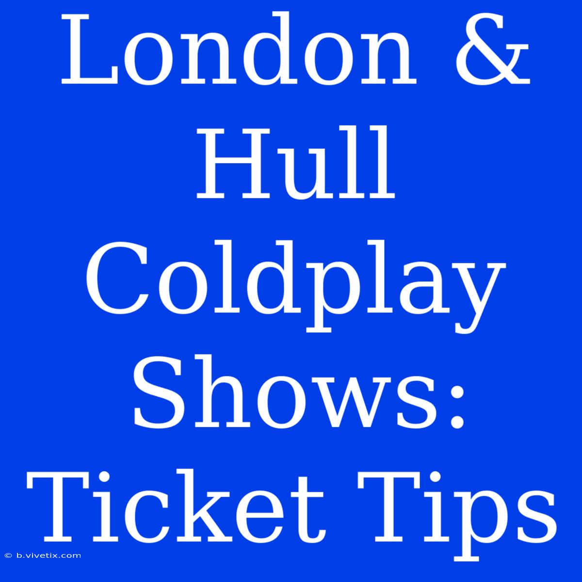 London & Hull Coldplay Shows: Ticket Tips