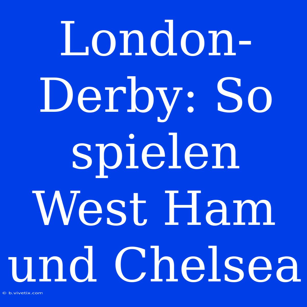 London-Derby: So Spielen West Ham Und Chelsea