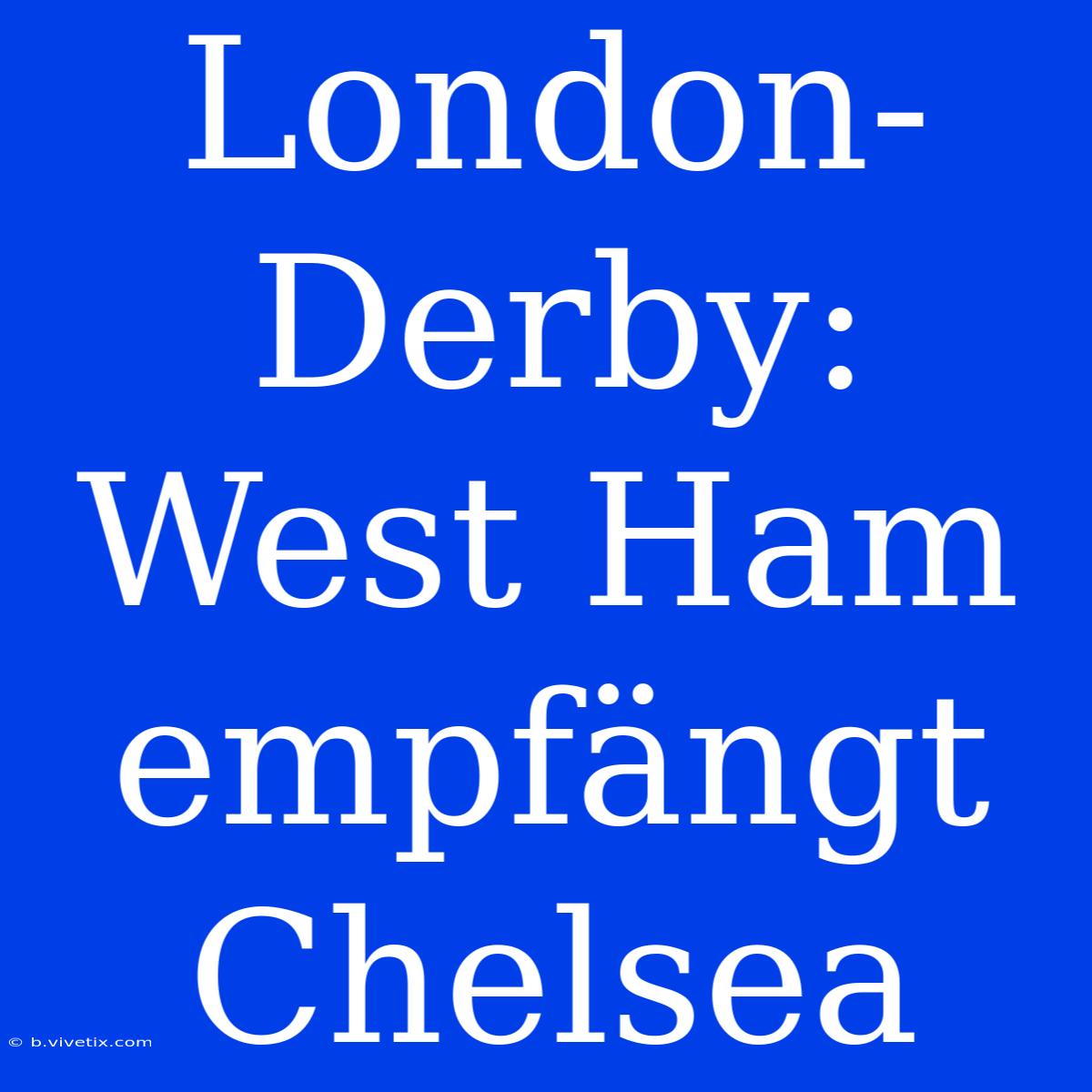 London-Derby: West Ham Empfängt Chelsea