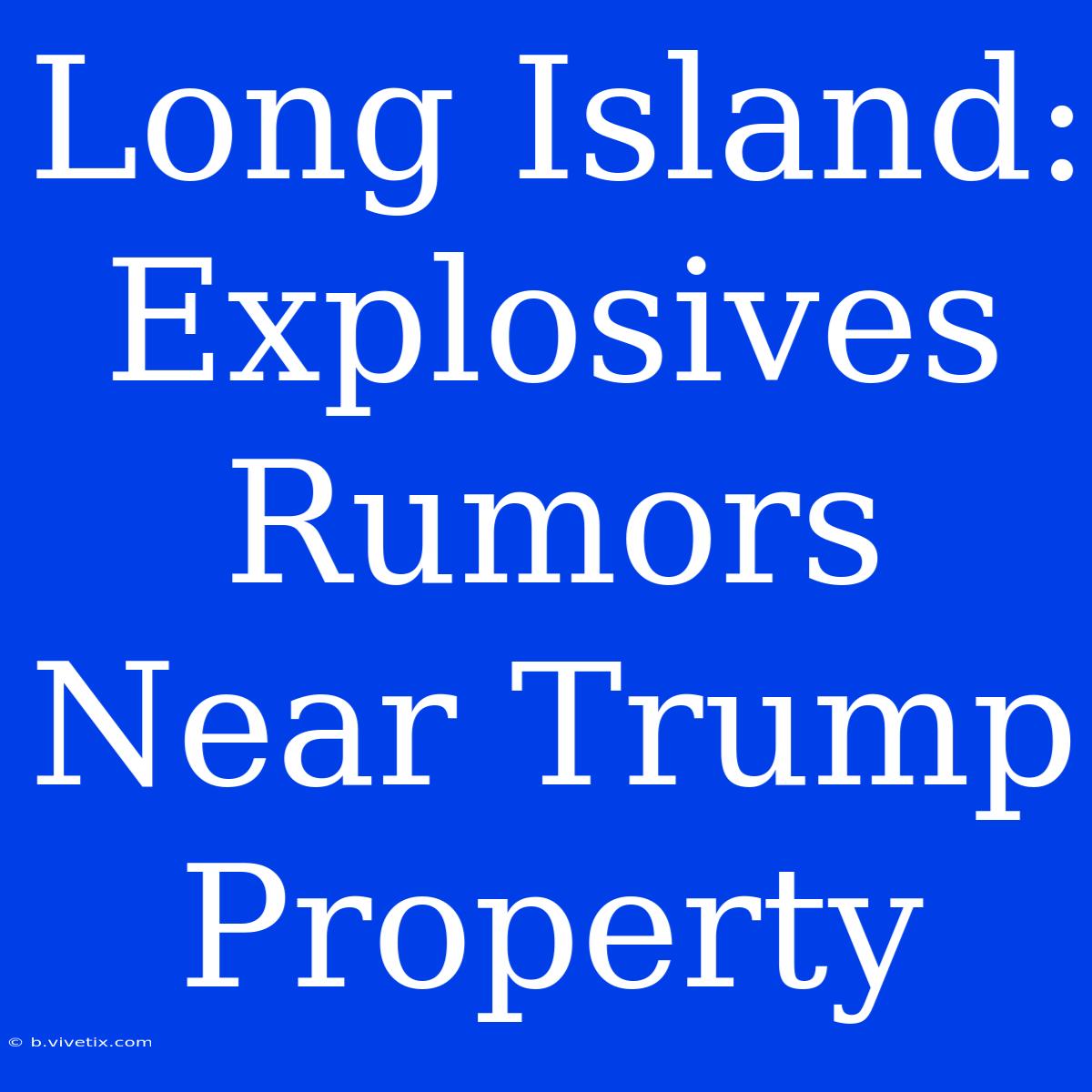 Long Island: Explosives Rumors Near Trump Property 