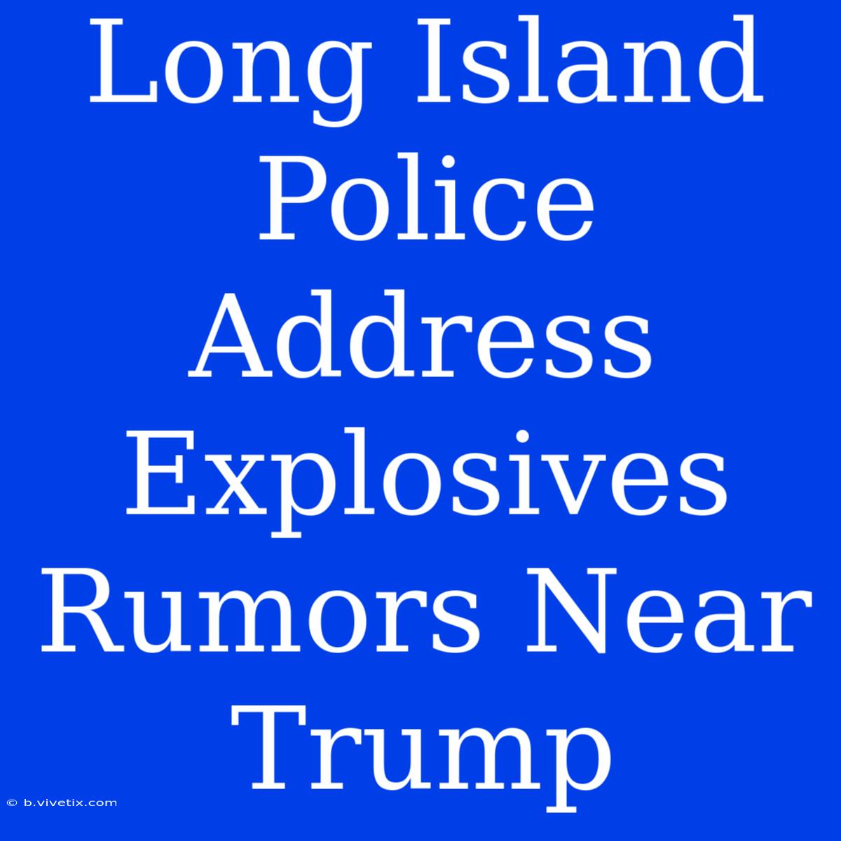 Long Island Police Address Explosives Rumors Near Trump