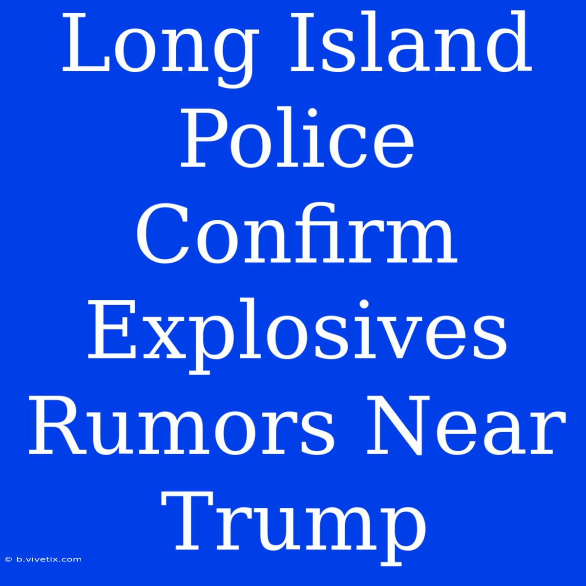 Long Island Police Confirm Explosives Rumors Near Trump