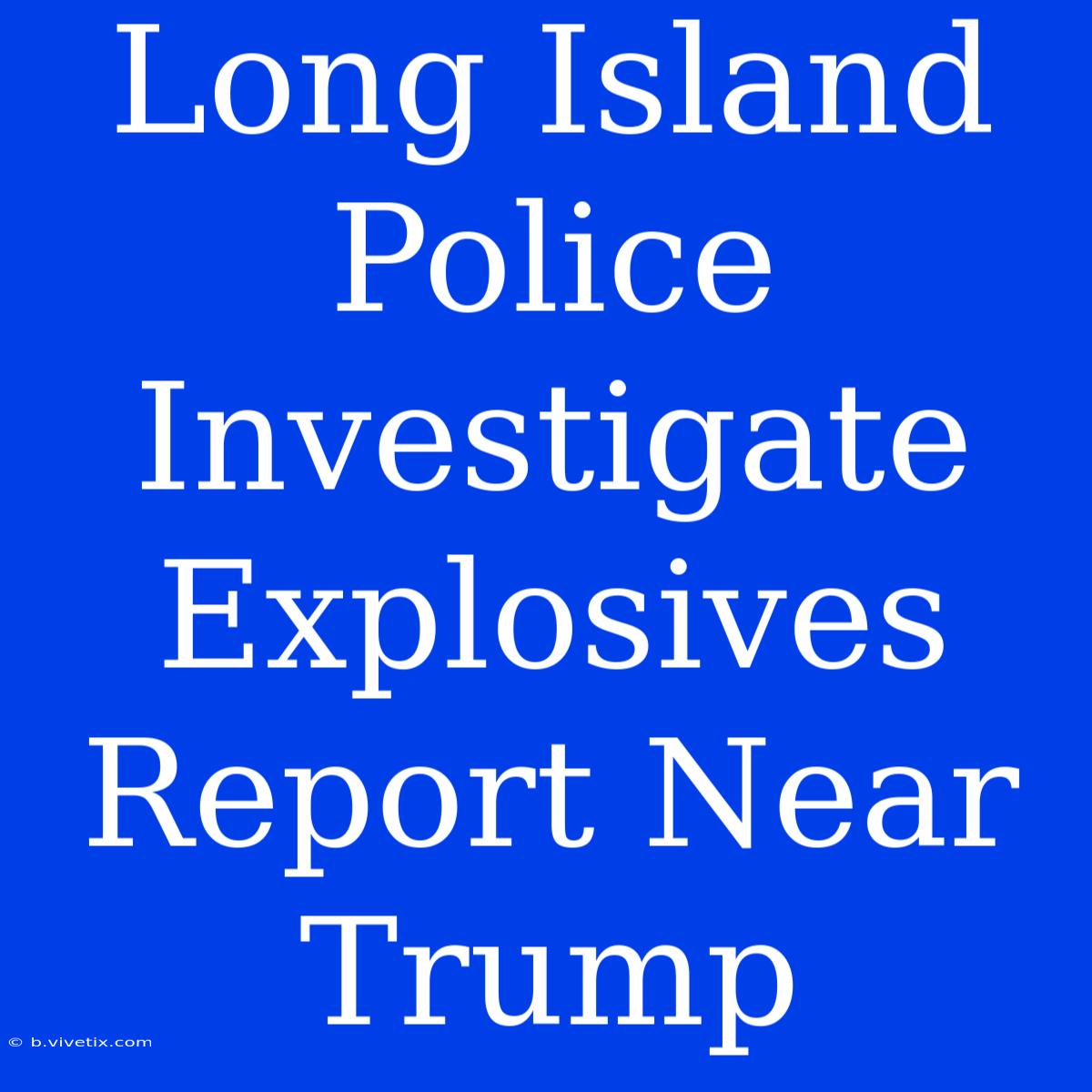 Long Island Police Investigate Explosives Report Near Trump