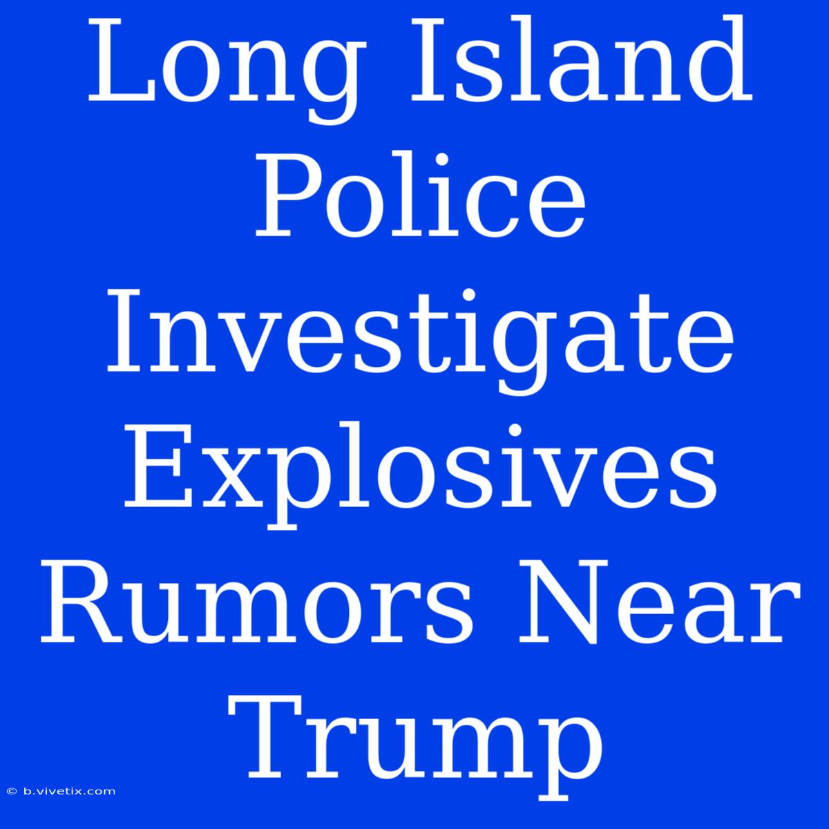 Long Island Police Investigate Explosives Rumors Near Trump