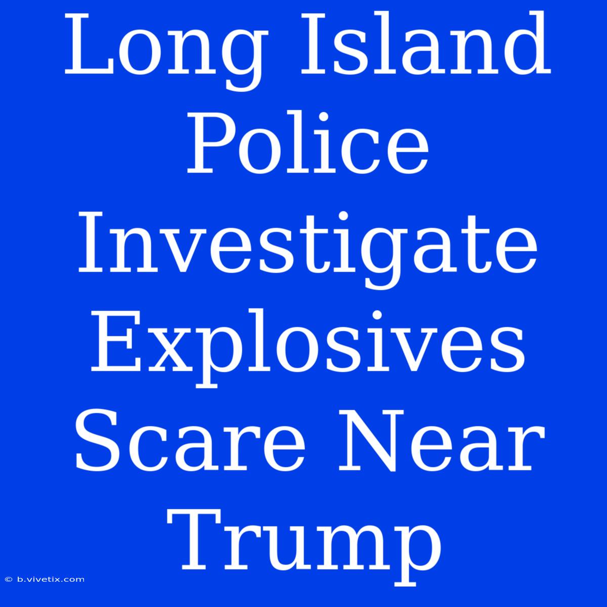 Long Island Police Investigate Explosives Scare Near Trump