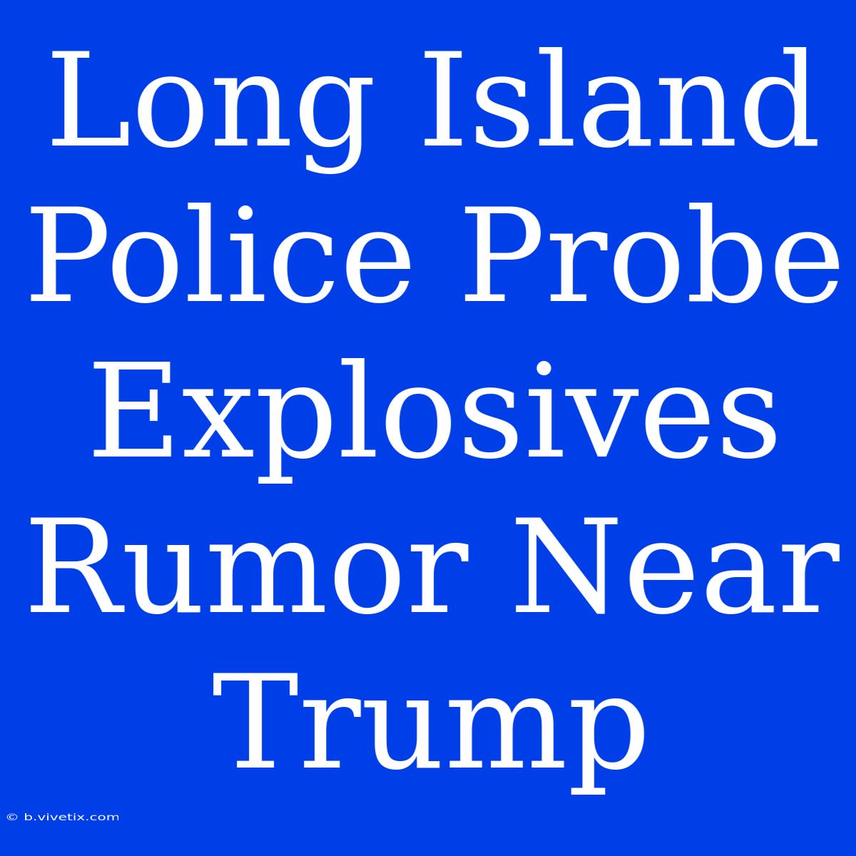 Long Island Police Probe Explosives Rumor Near Trump 