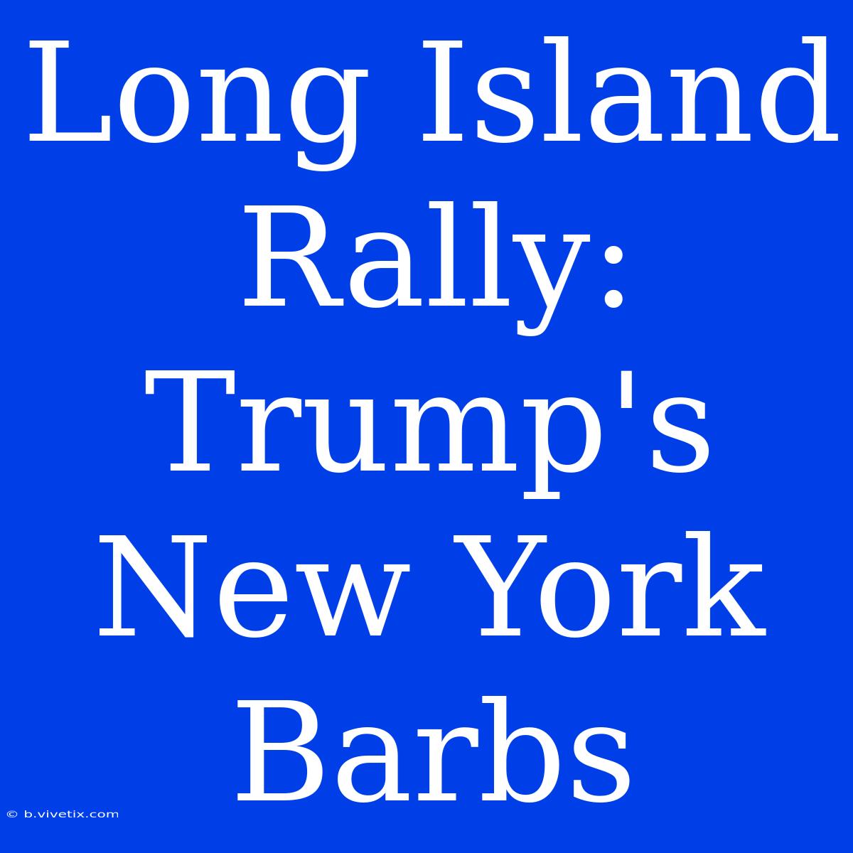 Long Island Rally: Trump's New York Barbs