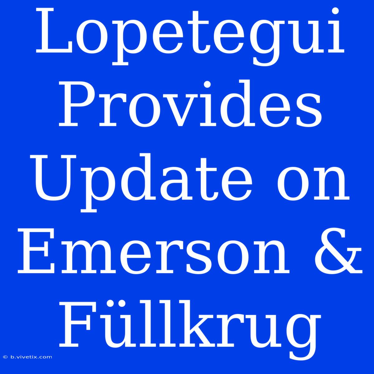 Lopetegui Provides Update On Emerson & Füllkrug