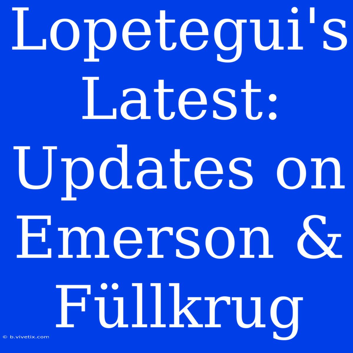 Lopetegui's Latest: Updates On Emerson & Füllkrug 