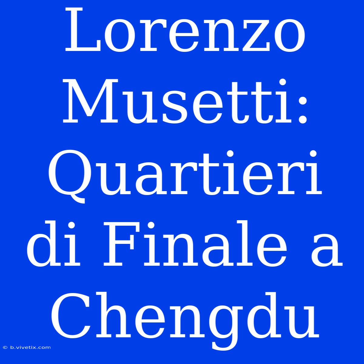 Lorenzo Musetti: Quartieri Di Finale A Chengdu