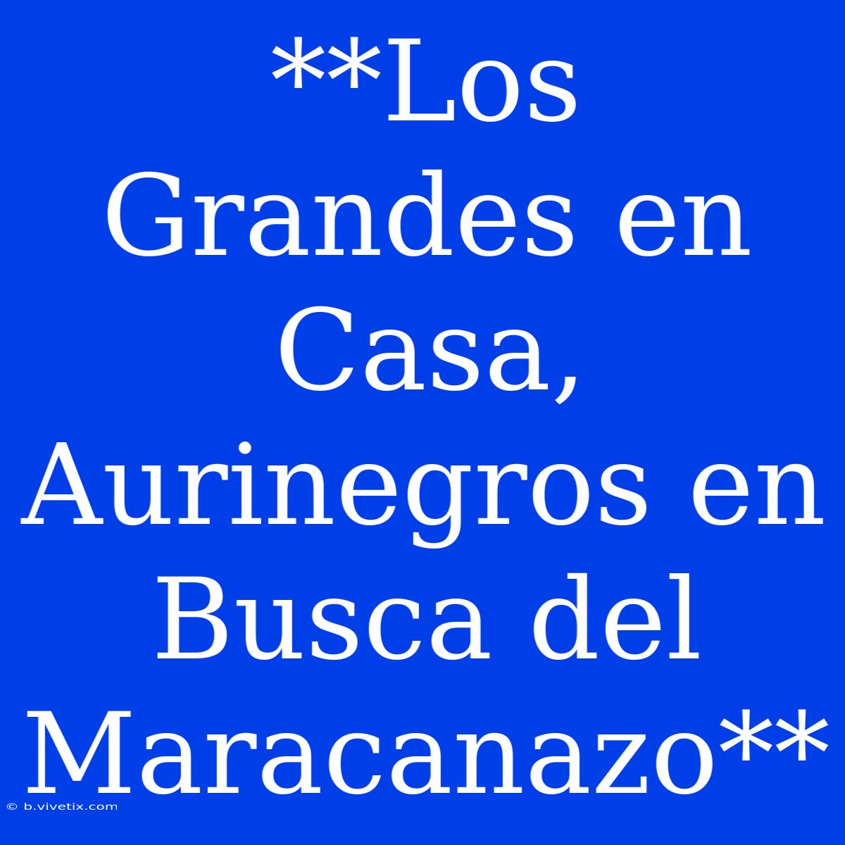 **Los Grandes En Casa, Aurinegros En Busca Del Maracanazo**