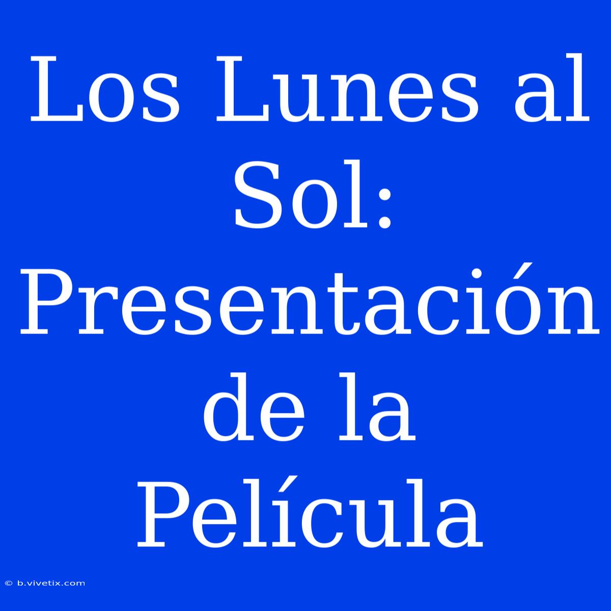 Los Lunes Al Sol: Presentación De La Película 