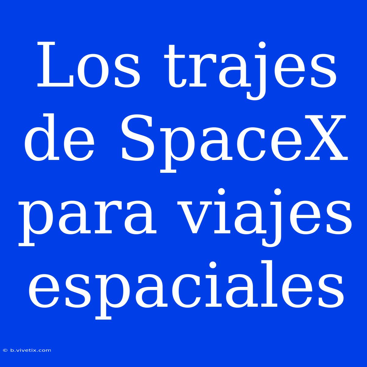 Los Trajes De SpaceX Para Viajes Espaciales