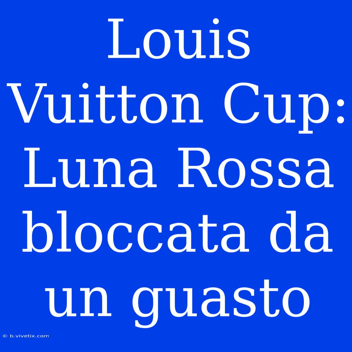 Louis Vuitton Cup: Luna Rossa Bloccata Da Un Guasto 