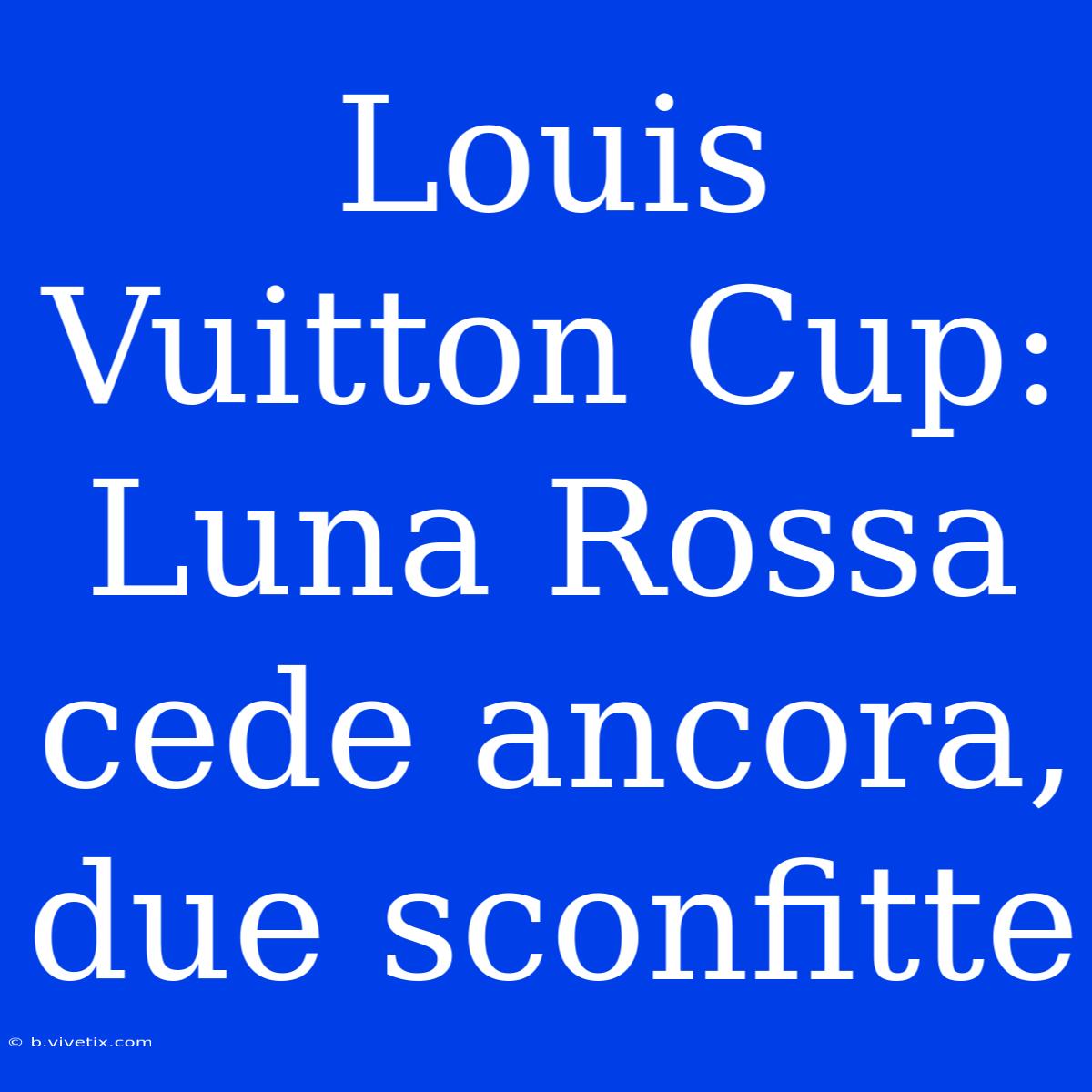 Louis Vuitton Cup: Luna Rossa Cede Ancora, Due Sconfitte