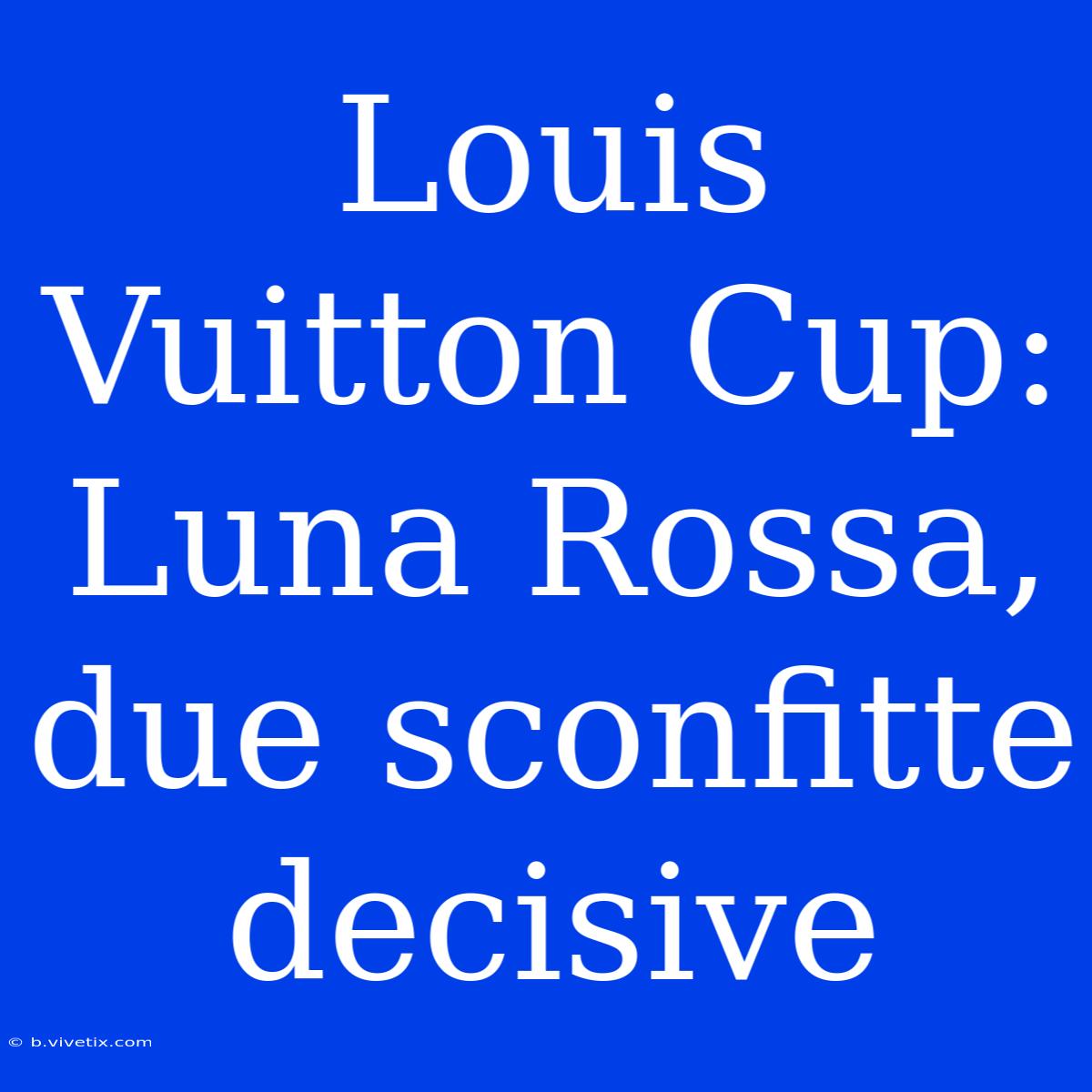 Louis Vuitton Cup: Luna Rossa, Due Sconfitte Decisive 