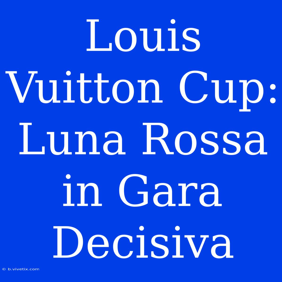 Louis Vuitton Cup: Luna Rossa In Gara Decisiva