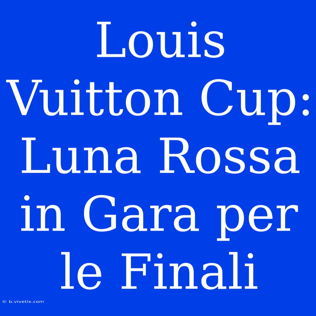 Louis Vuitton Cup: Luna Rossa In Gara Per Le Finali