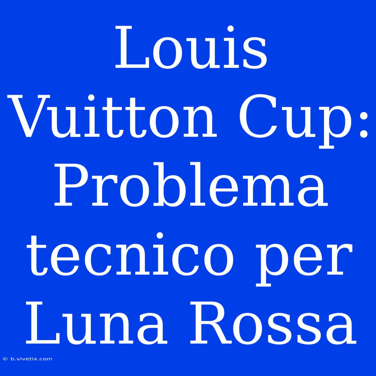 Louis Vuitton Cup: Problema Tecnico Per Luna Rossa 