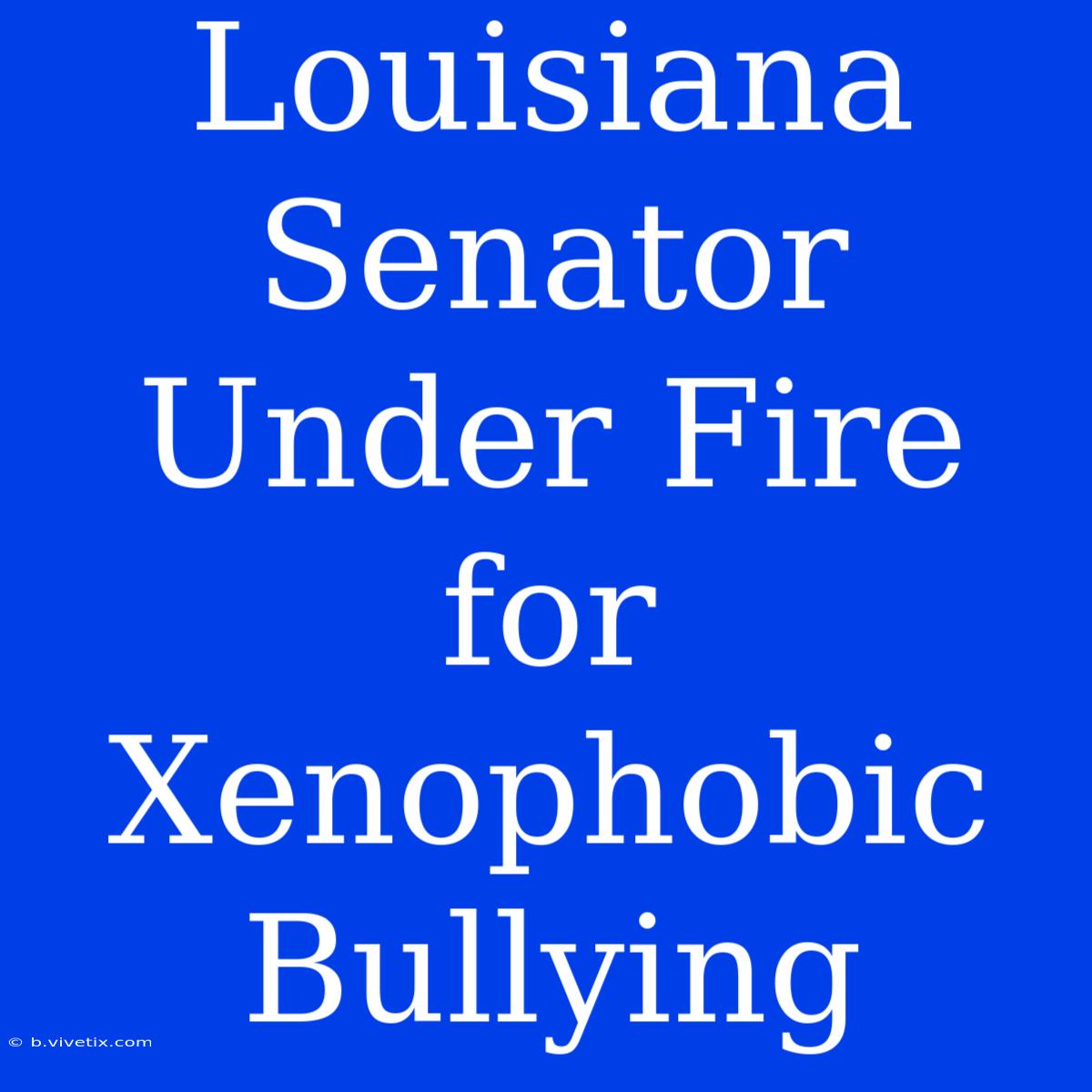 Louisiana Senator Under Fire For Xenophobic Bullying