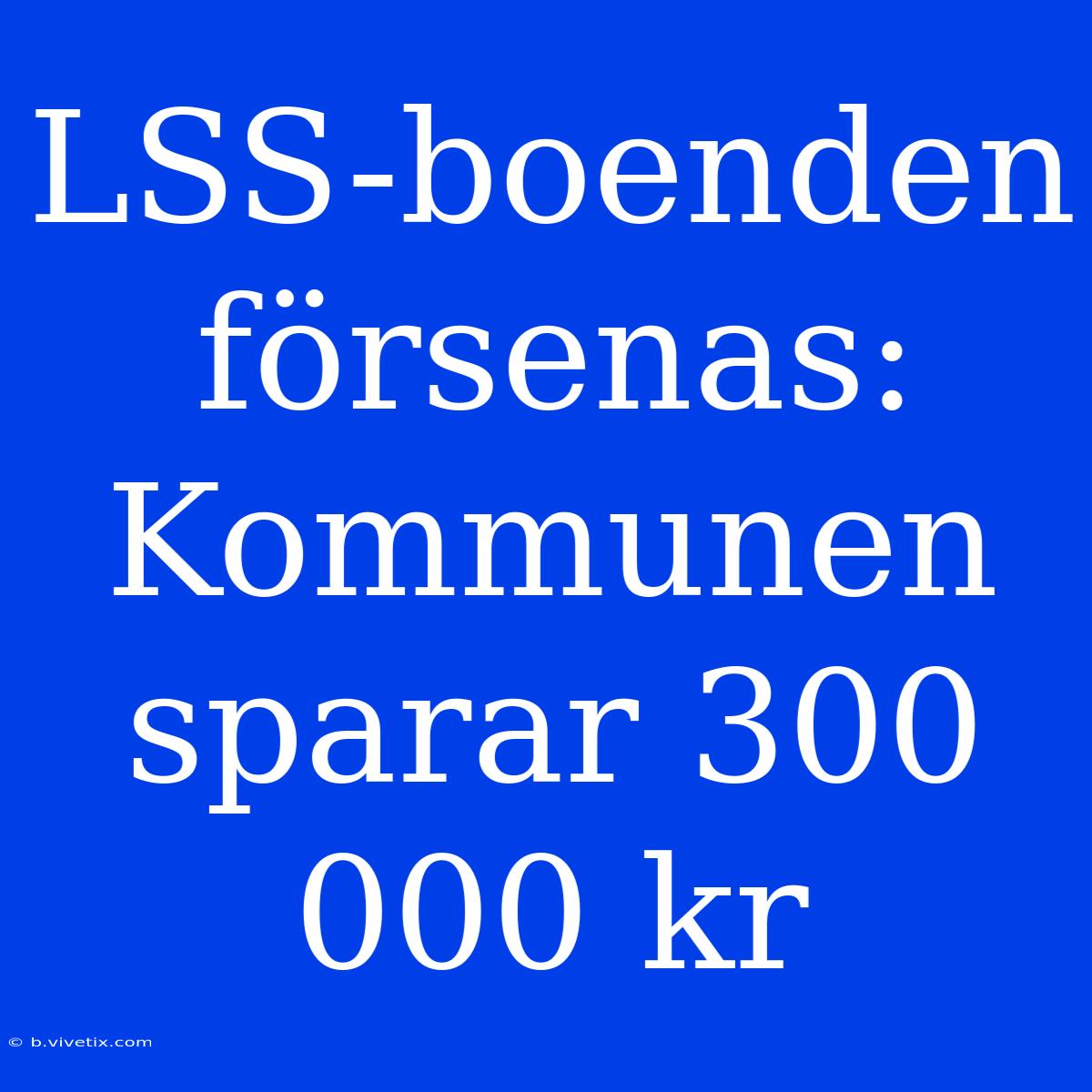 LSS-boenden Försenas: Kommunen Sparar 300 000 Kr