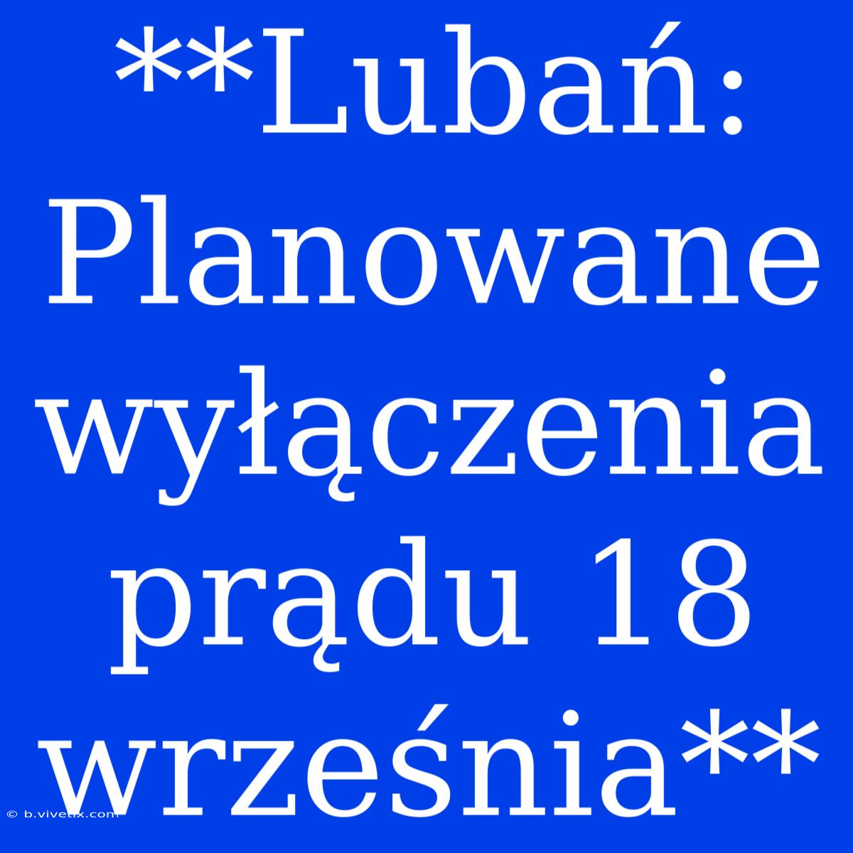 **Lubań: Planowane Wyłączenia Prądu 18 Września**