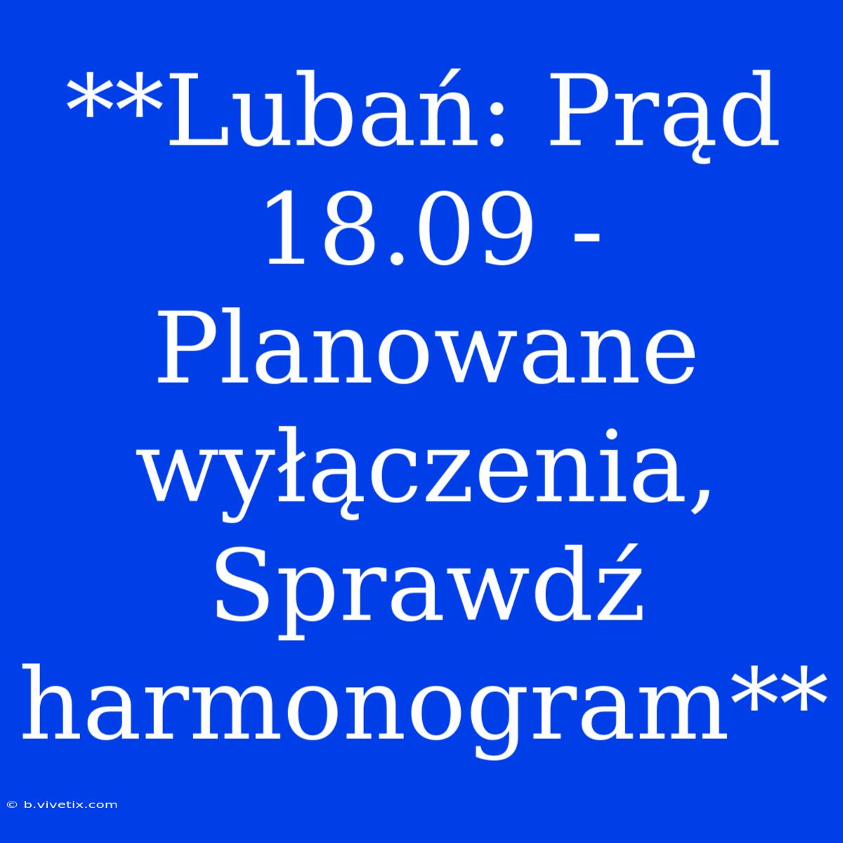 **Lubań: Prąd 18.09 - Planowane Wyłączenia, Sprawdź Harmonogram**