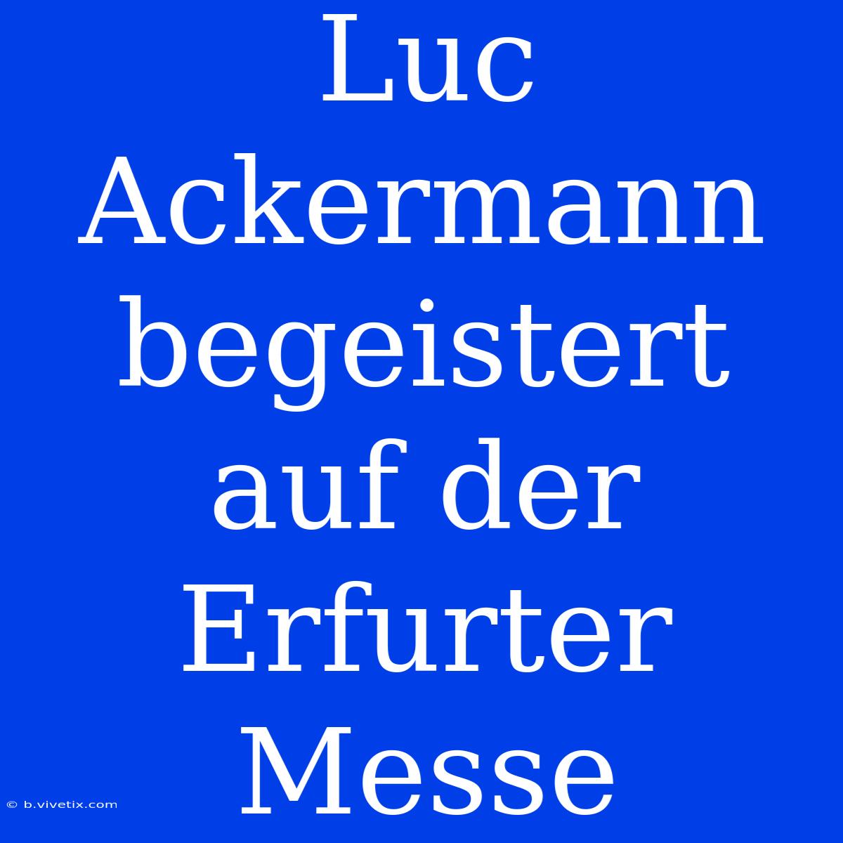 Luc Ackermann Begeistert Auf Der Erfurter Messe