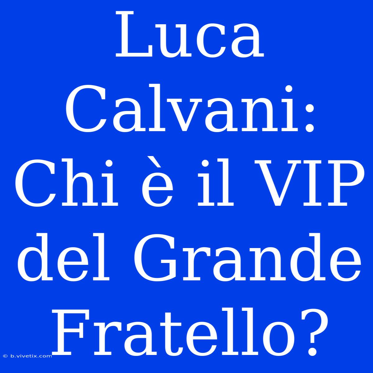 Luca Calvani: Chi È Il VIP Del Grande Fratello?