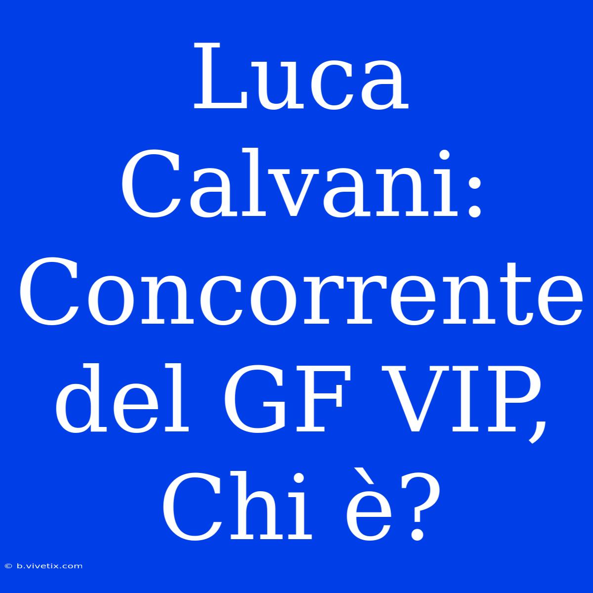 Luca Calvani: Concorrente Del GF VIP, Chi È?