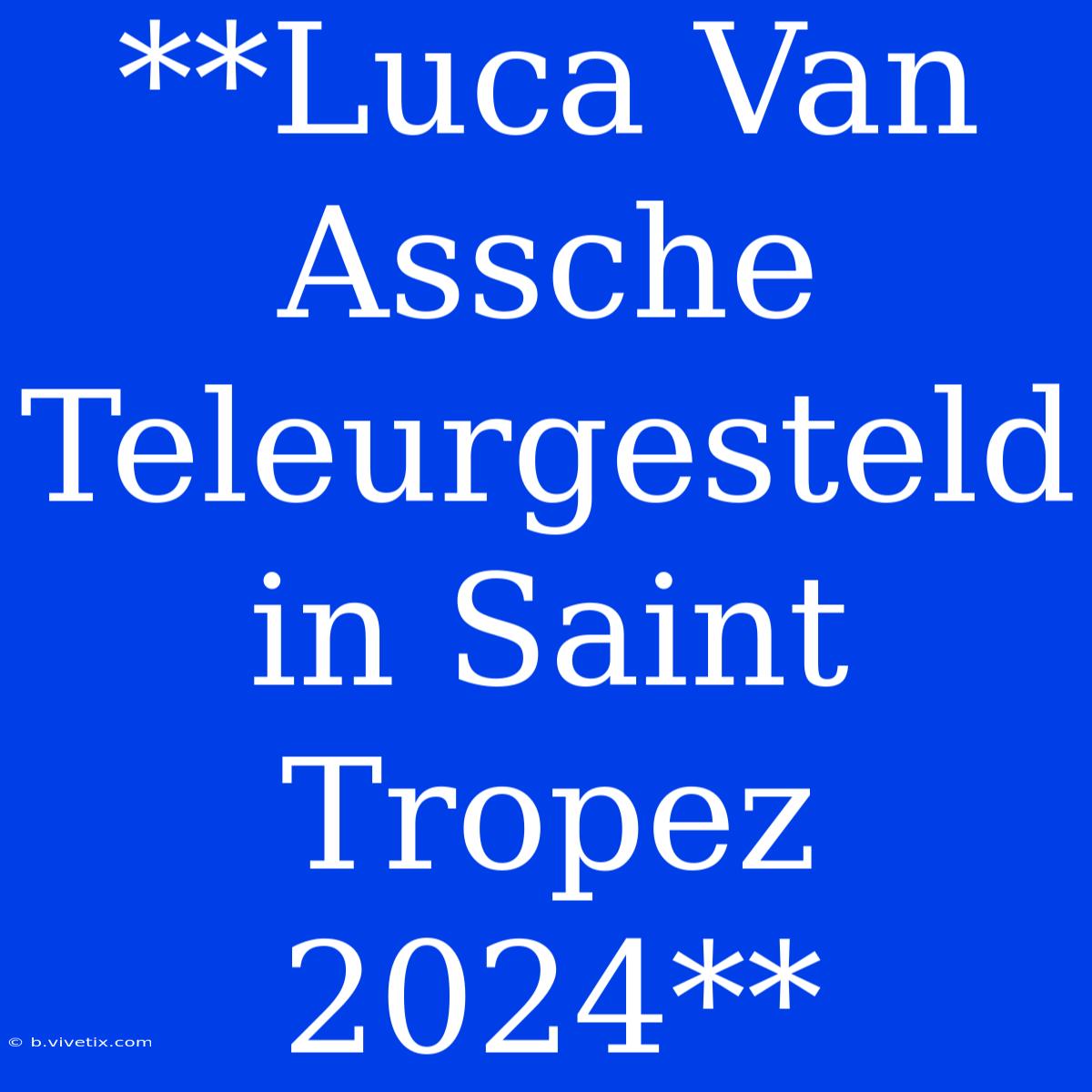 **Luca Van Assche Teleurgesteld In Saint Tropez 2024**