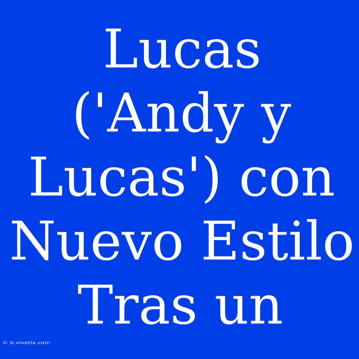 Lucas ('Andy Y Lucas') Con Nuevo Estilo Tras Un 